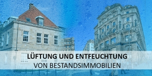 Bestandsimmobilien und denkmalgeschützte Objekte entfeuchten und lüften